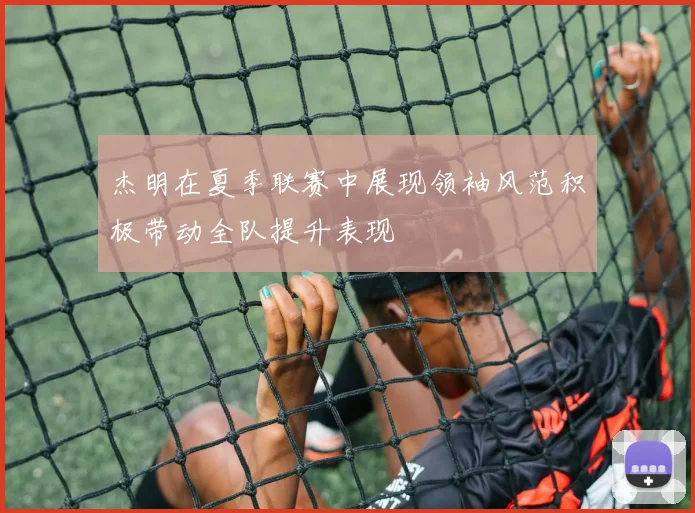 杰明在夏季联赛中展现领袖风范积极带动全队提升表现