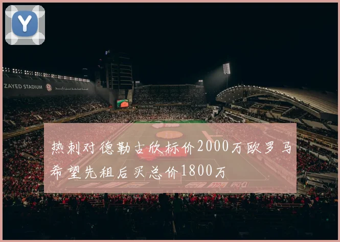 热刺对德勒古欣标价2000万欧罗马希望先租后买总价1800万