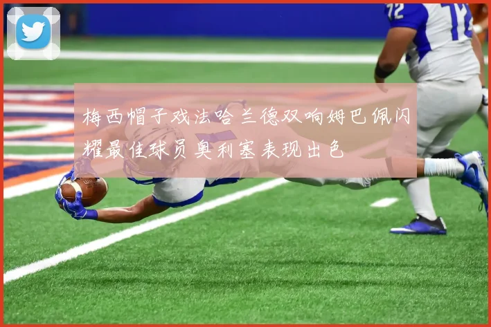 梅西帽子戏法哈兰德双响姆巴佩闪耀最佳球员奥利塞表现出色