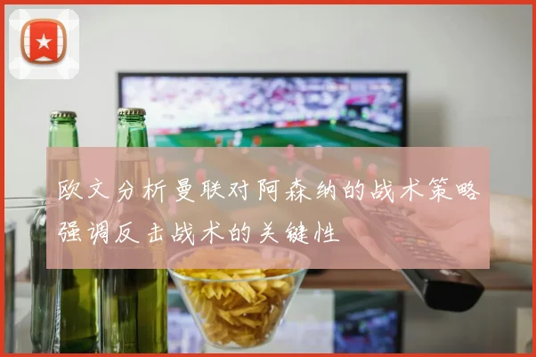欧文分析曼联对阿森纳的战术策略强调反击战术的关键性