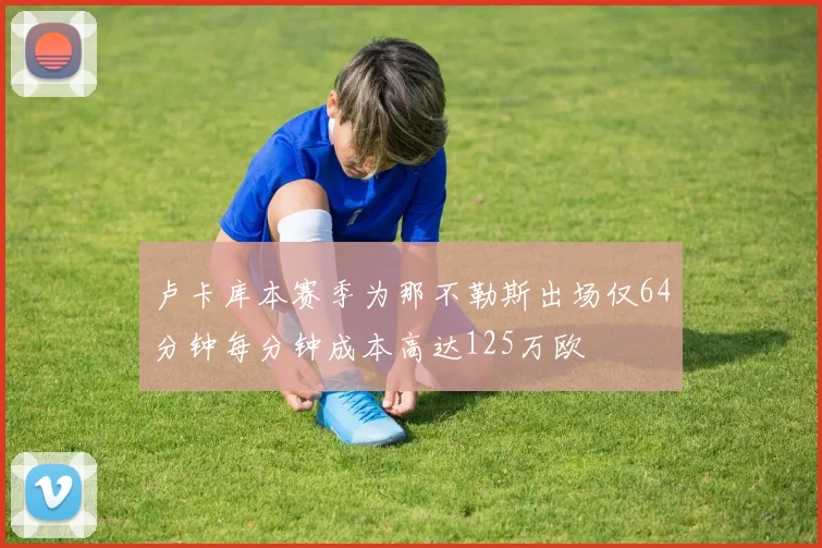 卢卡库本赛季为那不勒斯出场仅64分钟每分钟成本高达125万欧