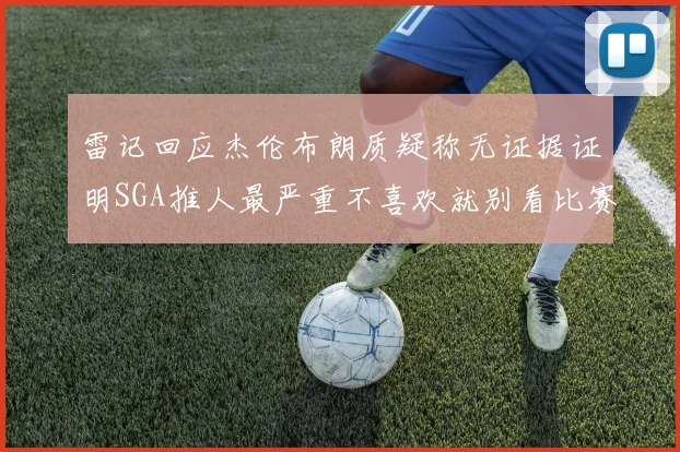 雷记回应杰伦布朗质疑称无证据证明SGA推人最严重不喜欢就别看比赛