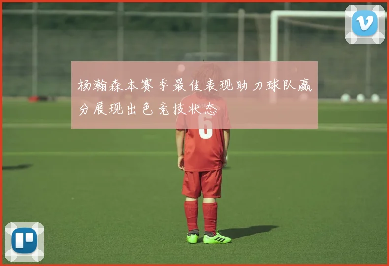 杨瀚森本赛季最佳表现助力球队赢分展现出色竞技状态