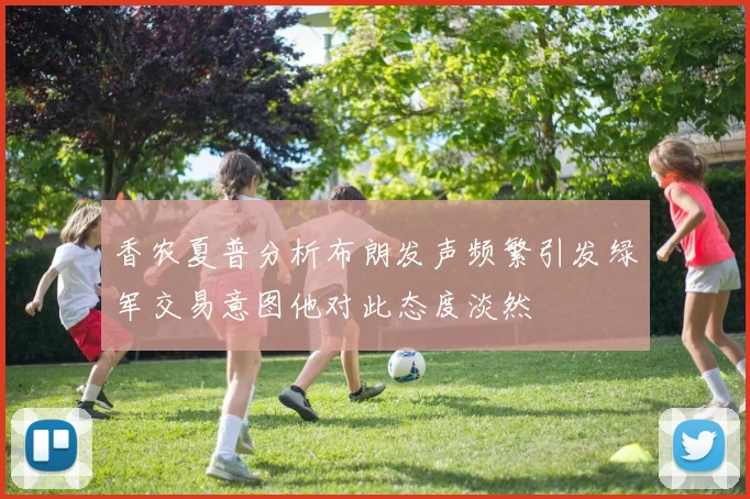 香农夏普分析布朗发声频繁引发绿军交易意图他对此态度淡然