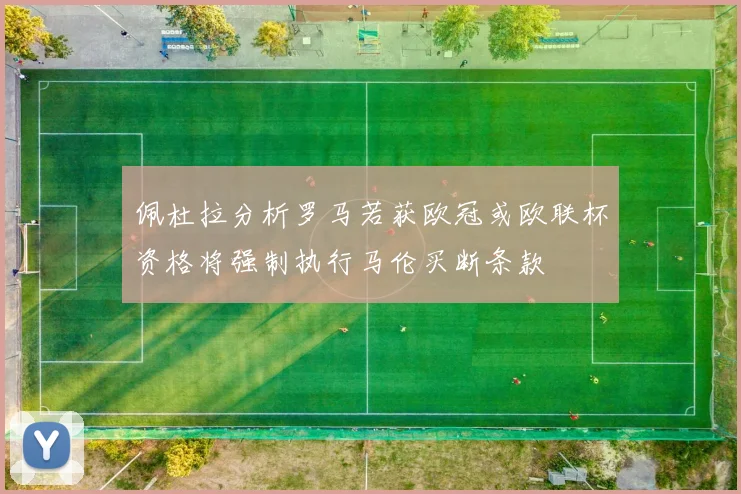 佩杜拉分析罗马若获欧冠或欧联杯资格将强制执行马伦买断条款