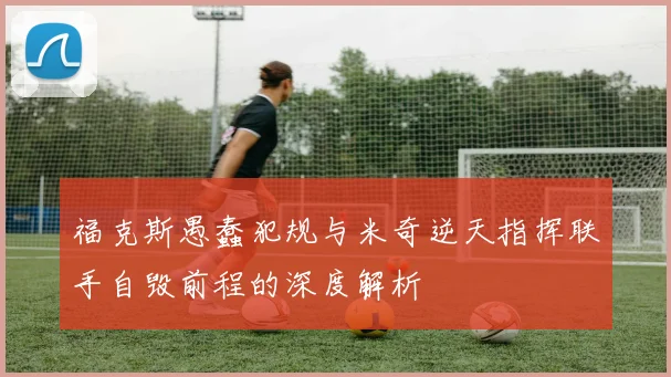 福克斯愚蠢犯规与米奇逆天指挥联手自毁前程的深度解析